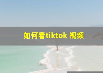 如何看tiktok 视频